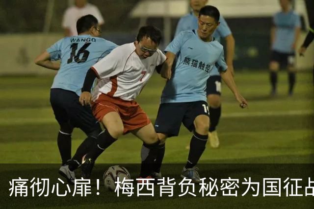痛彻心扉！梅西背负秘密为国征战，功成归来却永失至亲