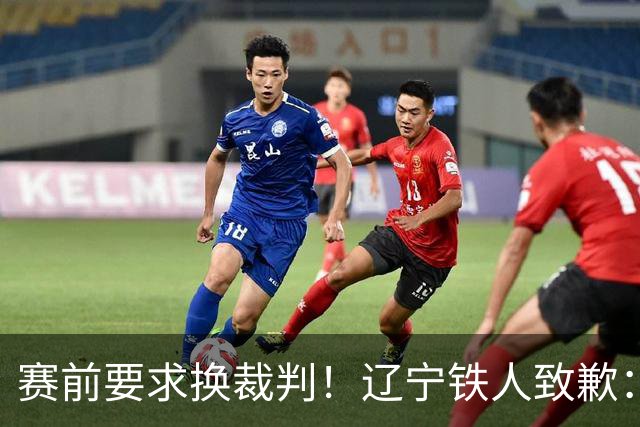 赛前要求换裁判！辽宁铁人致歉：向足协、中足联、裁判、球迷致歉