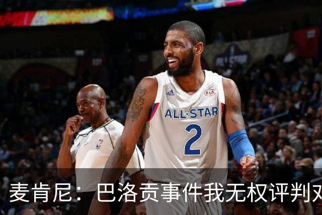 麦肯尼：巴洛贡事件我无权评判对错，我只知道他犯规并不是有意的
